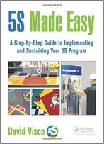5s Made Easy: A Step-By-Step Guide To Implementing And Sustaining Your 5s Program