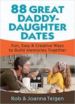 88 Great Daddy-Daughter Dates: Fun, Easy & Creative Ways To Build Memories Together