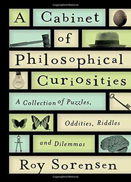 A Cabinet Of Philosophical Curiosities: A Collection Of Puzzles, Oddities, Riddles, And Dilemmas