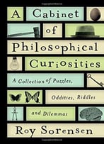 A Cabinet Of Philosophical Curiosities: A Collection Of Puzzles, Oddities, Riddles, And Dilemmas