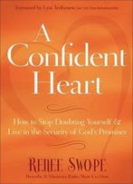 A Confident Heart: How To Stop Doubting Yourself And Live In The Security Of God’S Promises