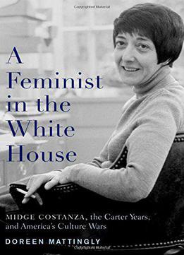 A Feminist In The White House: Midge Costanza, The Carter Years, And America's Culture Wars