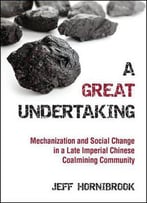 A Great Undertaking: Mechanization And Social Change In A Late Imperial Chinese Coalmining Community