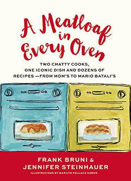 A Meatloaf In Every Oven: Two Chatty Cooks, One Iconic Dish And Dozens Of Recipes - From Mom's To Mario Batali's
