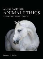A New Basis For Animal Ethics : Telos And Common Sense