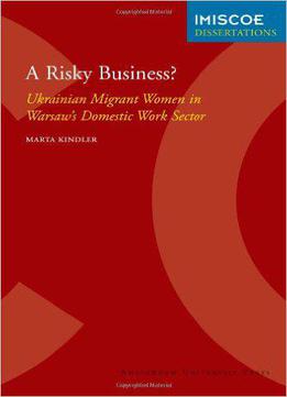 A Risky Business?: Ukrainian Migrant Women In Warsaw's Domestic Work Sector (imiscoe Dissertations)