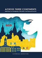 Across Three Continents: Reflections On Immigration, Education, And Personal Survival (American University Studies)