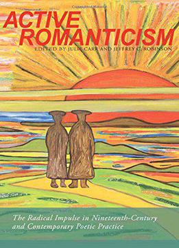 Active Romanticism: The Radical Impulse In Nineteenth-century And Contemporary Poetic Practice (modern & Contemporary Poetics)