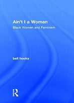 Ain't I A Woman: Black Women And Feminism