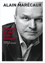 Alain Marécaux, Chronique De Mon Erreur Judiciaire: Victime De L'Affaire D'Outreau