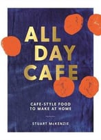 All Day Cafe: Cafe-Style Food To Make At Home