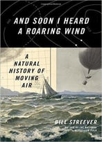And Soon I Heard A Roaring Wind: A Natural History Of Moving Air