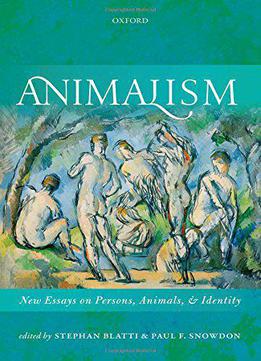 Animalism: New Essays On Persons, Animals, And Identity