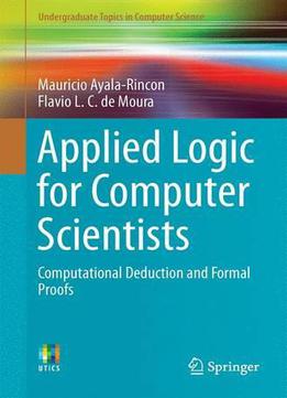 Applied Logic For Computer Scientists: Computational Deduction And Formal Proofs (undergraduate Topics In Computer Science)