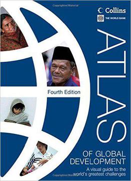 Atlas Of Global Development: A Visual Guide To The World's Greatest Challenges (world Bank Atlas)