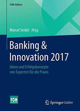 Banking & Innovation 2017: Ideen Und Erfolgskonzepte Von Experten Für Die Praxis (fom-edition)