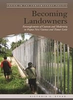 Becoming Landowners: Entanglements Of Custom And Modernity In Papua New Guinea And Timor-Leste