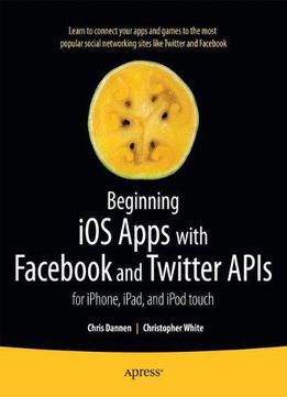 Beginning Ios Apps With Facebook And Twitter Apis: For Iphone, Ipad, And Ipod Touch