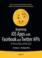 Beginning Ios Apps With Facebook And Twitter Apis: For Iphone, Ipad, And Ipod Touch