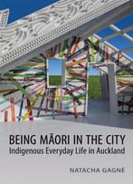 Being Maori In The City: Indigenous Everyday Life In Auckland (Anthropological Horizons)