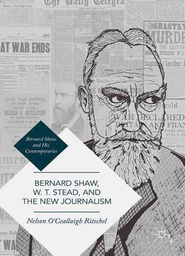 Bernard Shaw, W. T. Stead, And The New Journalism: Whitechapel, Parnell, Titanic, And The Great War