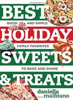 Best Holiday Sweets & Treats: Good And Simple Family Favorites To Bake And Share