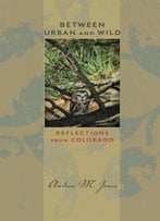 Between Urban And Wild: Reflections From Colorado (Bur Oak Book)
