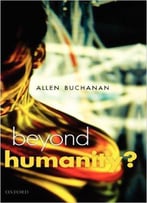 Beyond Humanity?: The Ethics Of Biomedical Enhancement