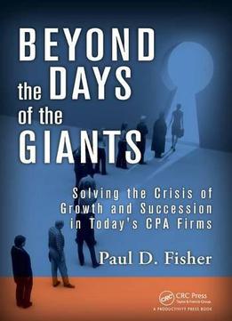 Beyond The Days Of The Giants: Solving The Crisis Of Growth And Succession In Today's Cpa Firms