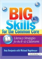 Big Skills For The Common Core: Literacy Strategies For The 6-12 Classroom