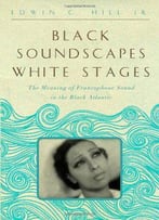 Black Soundscapes White Stages: The Meaning Of Francophone Sound In The Black Atlantic (The Callaloo African Diaspora Series)