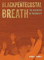 Blackpentecostal Breath: The Aesthetics Of Possibility