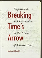 Breaking Time's Arrow: Experiment And Expression In The Music Of Charles Ives (Musical Meaning And Interpretation)