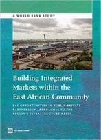 Building Integrated Markets Within The East African Community: Eac Opportunities In Public-Private Partnership Approaches To Th
