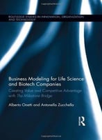 Business Modeling For Life Science And Biotech Companies: Creating Value And Competitive Advantage