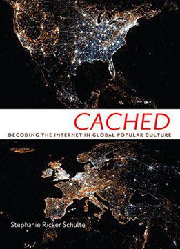Cached: Decoding The Internet In Global Popular Culture (critical Cultural Communication)