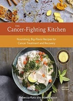 Cancer-Fighting Kitchen: Nourishing, Big-Flavor Recipes For Cancer Treatment And Recovery