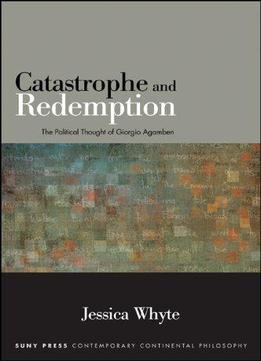 Catastrophe And Redemption: The Political Thought Of Giorgio Agamben