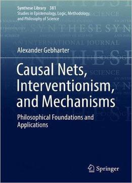 Causal Nets, Interventionism, And Mechanisms: Philosophical Foundations And Applications