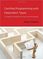 Certified Programming With Dependent Types: A Pragmatic Introduction To The Coq Proof Assistant (Mit Press)