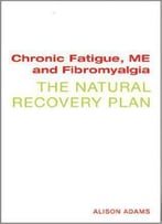 Chronic Fatigue, Me, And Fibromyalgia: The Natural Recovery Plan