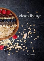 Clean Living: Simple Delicious Plant-Based Recipes