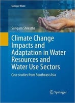 Climate Change Impacts And Adaptation In Water Resources And Water Use Sectors: Case Studies From Southeast Asia