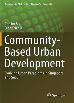 Community-based Urban Development: Evolving Urban Paradigms In Singapore And Seoul (advances In 21st Century Human Settlements)