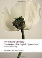 Confessions Of An English Opium-Eater And Other Writings (Oxford World's Classics)