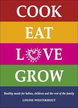 Cook Eat Love Grow: Healthy Meals For Babies, Children And The Rest Of The Family