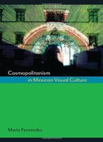 Cosmopolitanism In Mexican Visual Culture (Joe R. And Teresa Lozano Long Series In Latin American)