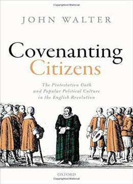 Covenanting Citizens: The Protestation Oath And Popular Political Culture In The English Revolution
