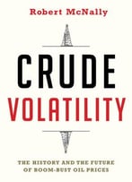Crude Volatility: The History And The Future Of Boom-Bust Oil Prices