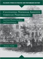 Cultivating National Identity Through Performance: American Pleasure Gardens And Entertainment